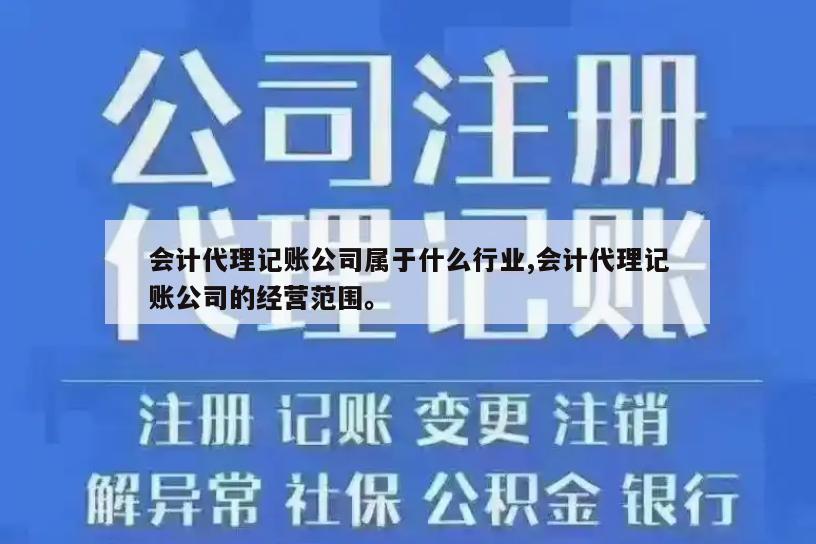 会计代理记账公司属于什么行业,会计代理记账公司的经营范围。