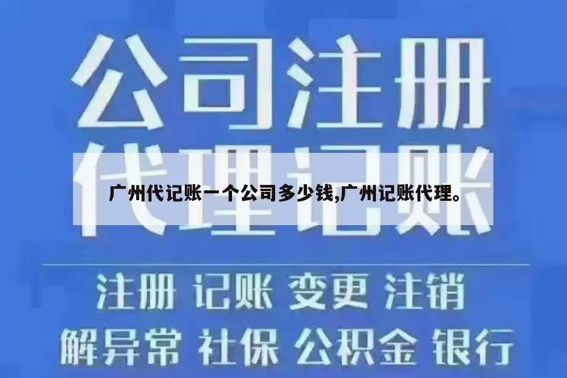 广州代记账一个公司多少钱,广州记账代理。