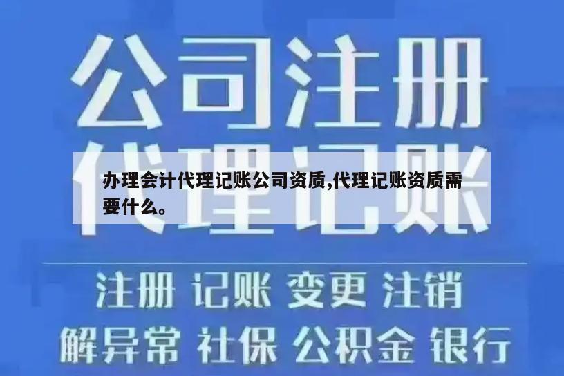 办理会计代理记账公司资质,代理记账资质需要什么。