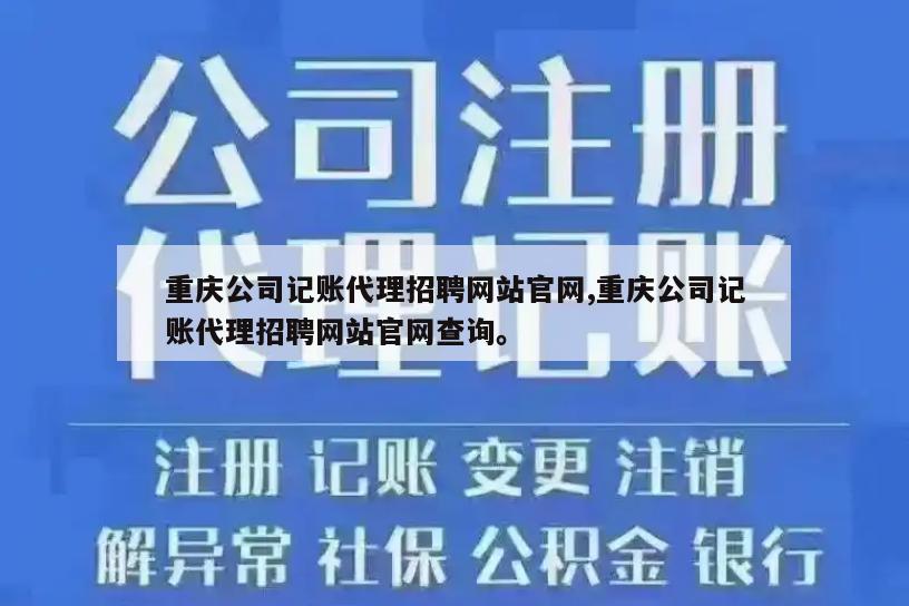 重庆公司记账代理招聘网站官网,重庆公司记账代理招聘网站官网查询。