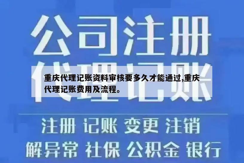 重庆代理记账资料审核要多久才能通过,重庆代理记账费用及流程。