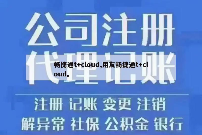畅捷通t+cloud,用友畅捷通t+cloud。