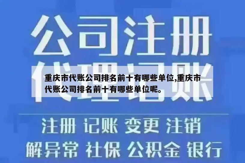 重庆市代账公司排名前十有哪些单位,重庆市代账公司排名前十有哪些单位呢。