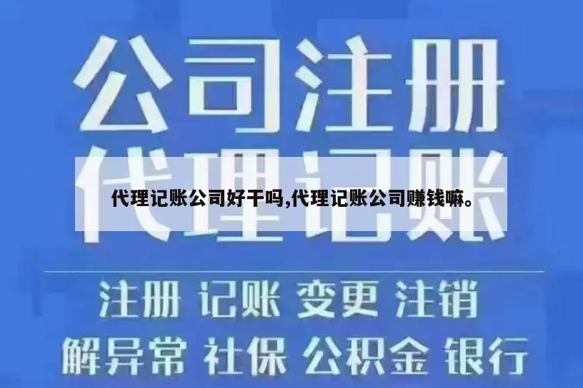 代理记账公司好干吗,代理记账公司赚钱嘛。
