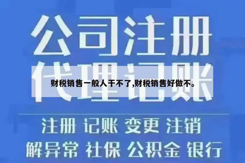 财税销售一般人干不了,财税销售好做不。
