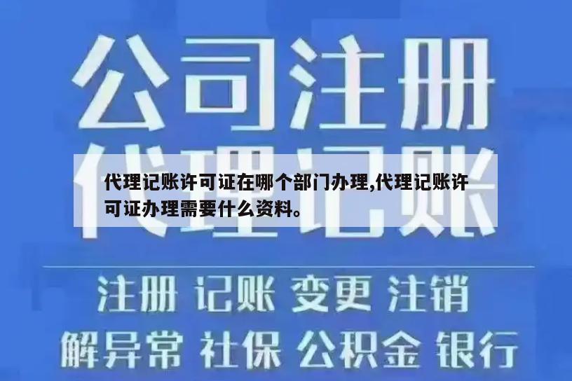 代理记账许可证在哪个部门办理,代理记账许可证办理需要什么资料。