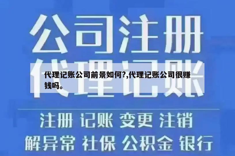 代理记账公司前景如何?,代理记账公司很赚钱吗。