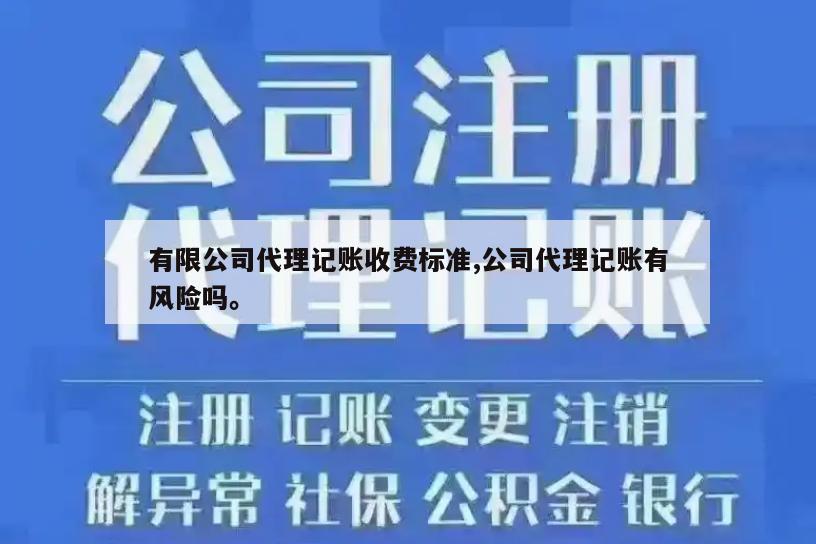 有限公司代理记账收费标准,公司代理记账有风险吗。
