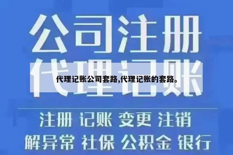 代理记账公司套路,代理记账的套路。