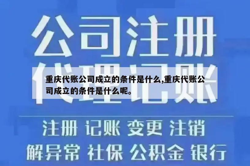 重庆代账公司成立的条件是什么,重庆代账公司成立的条件是什么呢。