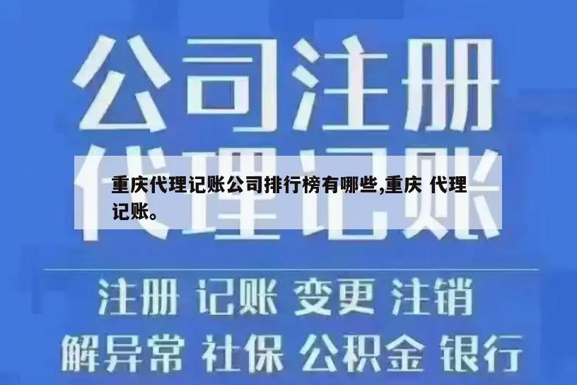 重庆代理记账公司排行榜有哪些,重庆 代理记账。