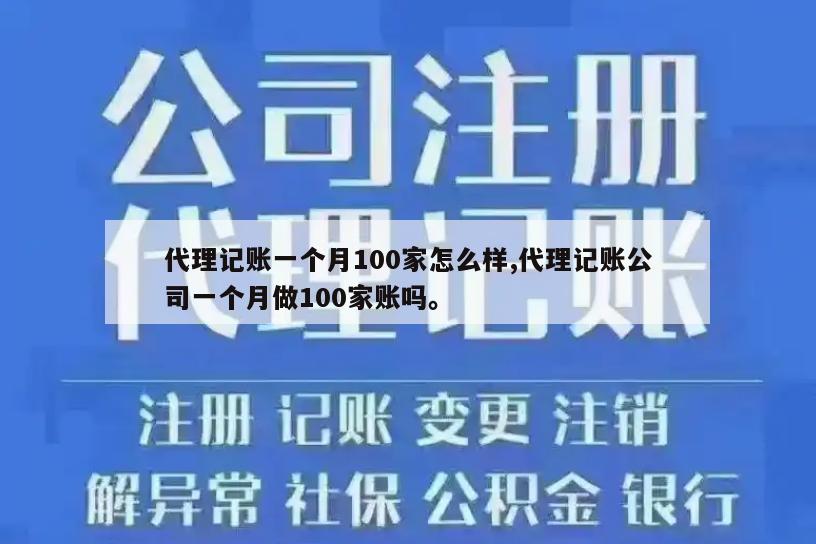 代理记账一个月100家怎么样,代理记账公司一个月做100家账吗。