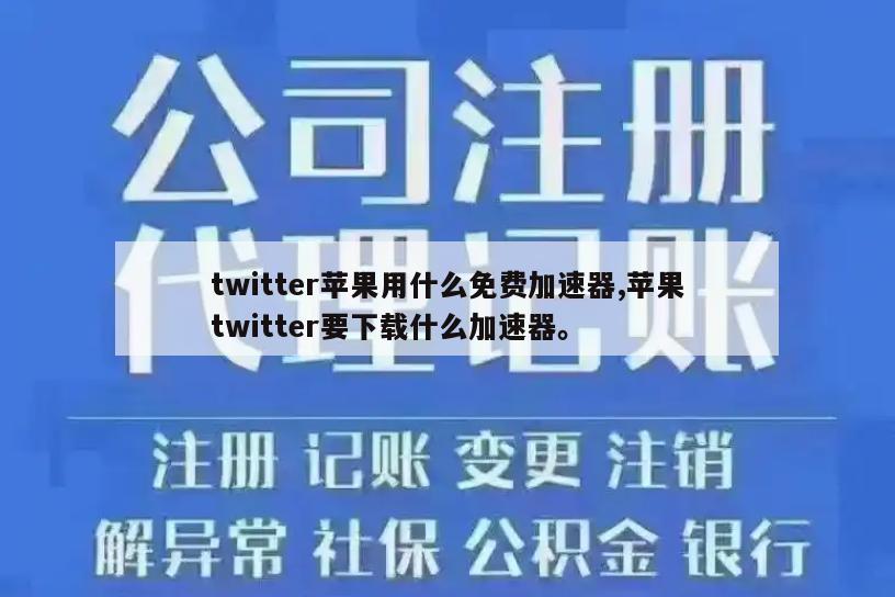 twitter苹果用什么免费加速器,苹果twitter要下载什么加速器。