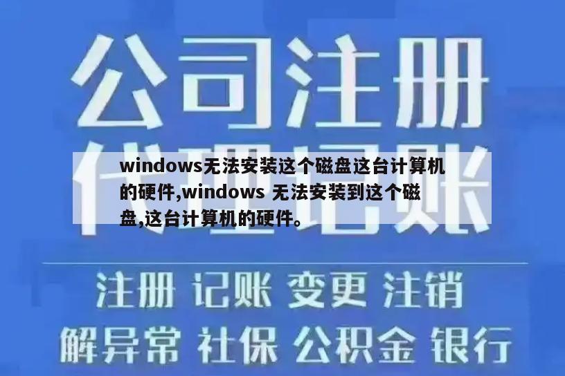 windows无法安装这个磁盘这台计算机的硬件,windows 无法安装到这个磁盘,这台计算机的硬件。