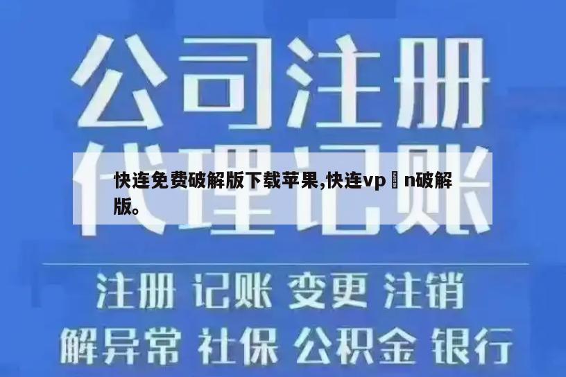 快连免费破解版下载苹果,快连vp n破解版。