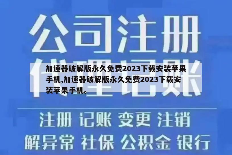 加速器破解版永久免费2023下载安装苹果手机,加速器破解版永久免费2023下载安装苹果手机。